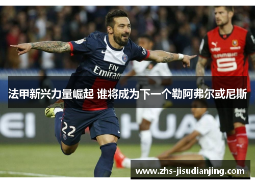 法甲新兴力量崛起 谁将成为下一个勒阿弗尔或尼斯 法甲新兴力量崛起 谁将成为下一个勒阿弗尔或尼斯