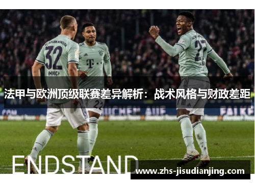 法甲与欧洲顶级联赛差异解析:战术风格与财政差距 法甲与欧洲顶级联赛差异解析:战术风格与财政差距