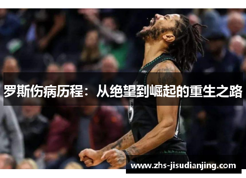 罗斯伤病历程:从绝望到崛起的重生之路 罗斯伤病历程:从绝望到崛起的重生之路
