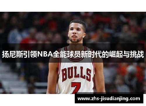 扬尼斯引领NBA全能球员新时代的崛起与挑战 扬尼斯引领NBA全能球员新时代的崛起与挑战