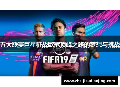 五大联赛巨星征战欧冠顶峰之路的梦想与挑战 五大联赛巨星征战欧冠顶峰之路的梦想与挑战