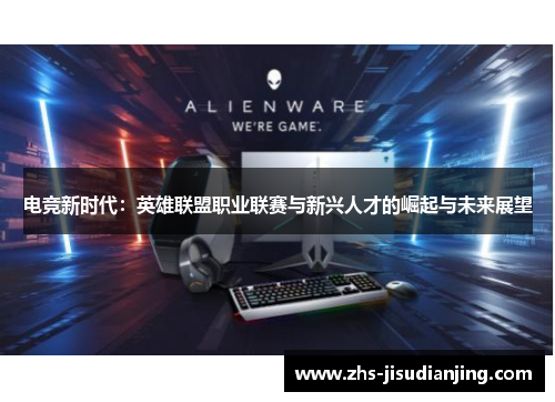 电竞新时代:英雄联盟职业联赛与新兴人才的崛起与未来展望 电竞新时代:英雄联盟职业联赛与新兴人才的崛起与未来展望