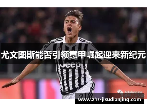 尤文图斯能否引领意甲崛起迎来新纪元