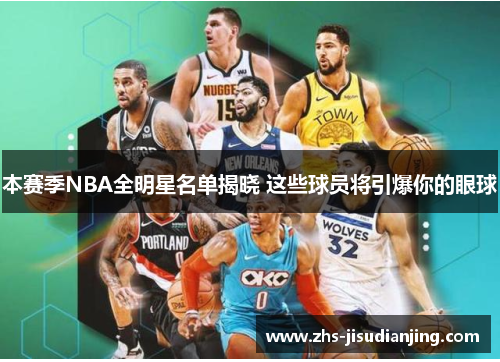本赛季NBA全明星名单揭晓 这些球员将引爆你的眼球 本赛季NBA全明星名单揭晓 这些球员将引爆你的眼球
