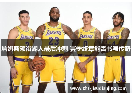 詹姆斯领衔湖人最后冲刺 赛季终章能否书写传奇 詹姆斯领衔湖人最后冲刺 赛季终章能否书写传奇