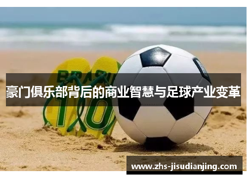 豪门俱乐部背后的商业智慧与足球产业变革 豪门俱乐部背后的商业智慧与足球产业变革