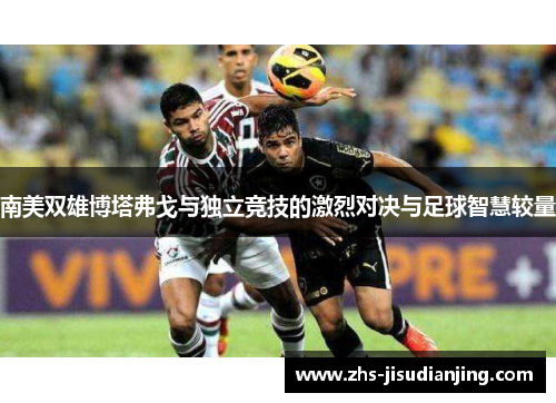 南美双雄博塔弗戈与独立竞技的激烈对决与足球智慧较量