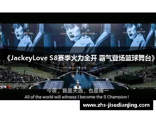 《JackeyLove S8赛季火力全开 霸气登场篮球舞台》 《JackeyLove S8赛季火力全开 霸气登场篮球舞台》