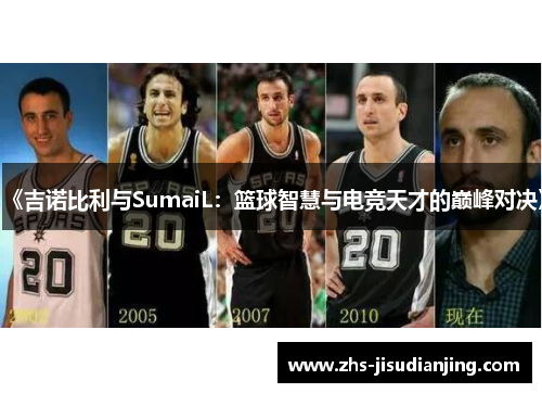 《吉诺比利与SumaiL：篮球智慧与电竞天才的巅峰对决》