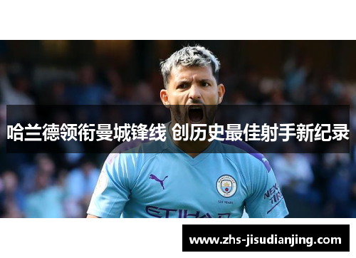 哈兰德领衔曼城锋线 创历史最佳射手新纪录 哈兰德领衔曼城锋线 创历史最佳射手新纪录