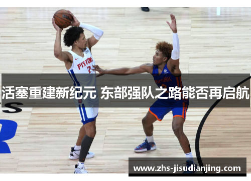 活塞重建新纪元 东部强队之路能否再启航