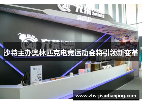 沙特主办奥林匹克电竞运动会将引领新变革 沙特主办奥林匹克电竞运动会将引领新变革