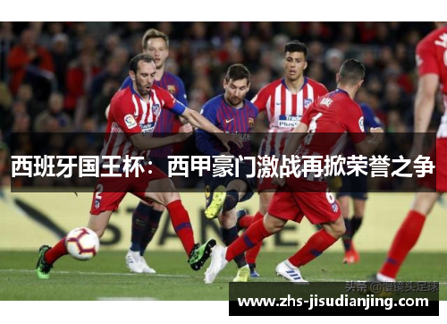 西班牙国王杯:西甲豪门激战再掀荣誉之争 西班牙国王杯:西甲豪门激战再掀荣誉之争