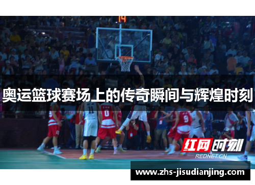 奥运篮球赛场上的传奇瞬间与辉煌时刻 奥运篮球赛场上的传奇瞬间与辉煌时刻