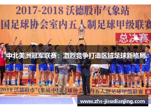 中北美洲冠军联赛：激烈竞争打造区域足球新格局