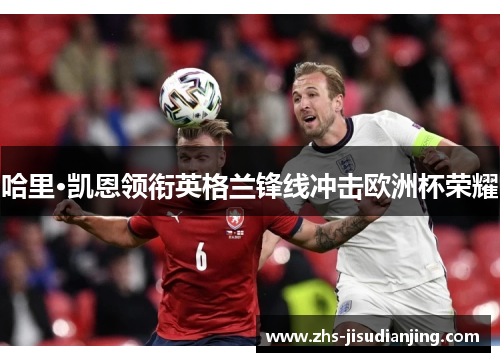 哈里·凯恩领衔英格兰锋线冲击欧洲杯荣耀