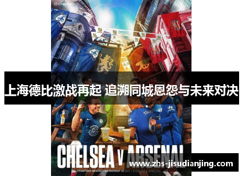 上海德比激战再起 追溯同城恩怨与未来对决 上海德比激战再起 追溯同城恩怨与未来对决