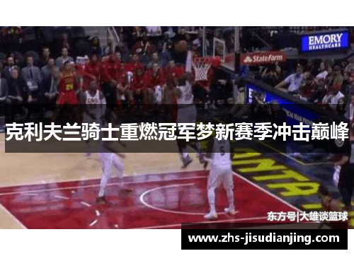 克利夫兰骑士重燃冠军梦新赛季冲击巅峰 克利夫兰骑士重燃冠军梦新赛季冲击巅峰