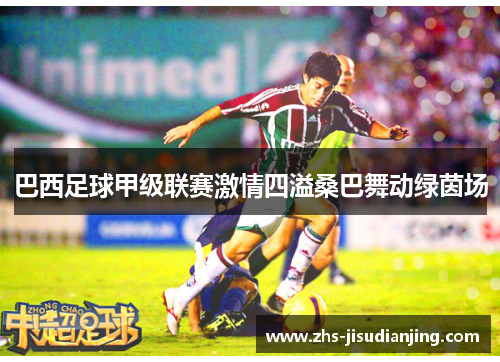 巴西足球甲级联赛激情四溢桑巴舞动绿茵场 巴西足球甲级联赛激情四溢桑巴舞动绿茵场