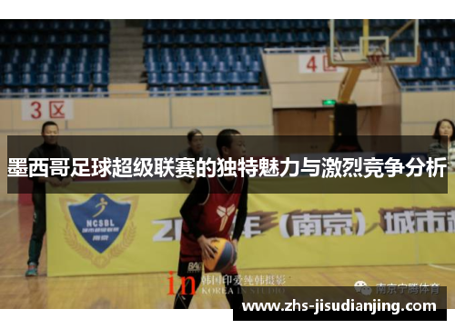 墨西哥足球超级联赛的独特魅力与激烈竞争分析 墨西哥足球超级联赛的独特魅力与激烈竞争分析
