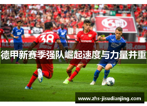 德甲新赛季强队崛起速度与力量并重 德甲新赛季强队崛起速度与力量并重