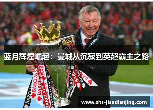 蓝月辉煌崛起:曼城从沉寂到英超霸主之路 蓝月辉煌崛起:曼城从沉寂到英超霸主之路
