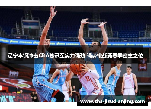 辽宁本钢冲击CBA总冠军实力强劲 强势挑战新赛季霸主之位