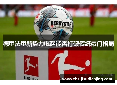 德甲法甲新势力崛起能否打破传统豪门格局 德甲法甲新势力崛起能否打破传统豪门格局