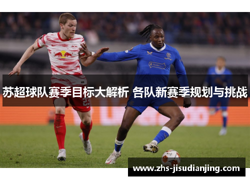 苏超球队赛季目标大解析 各队新赛季规划与挑战