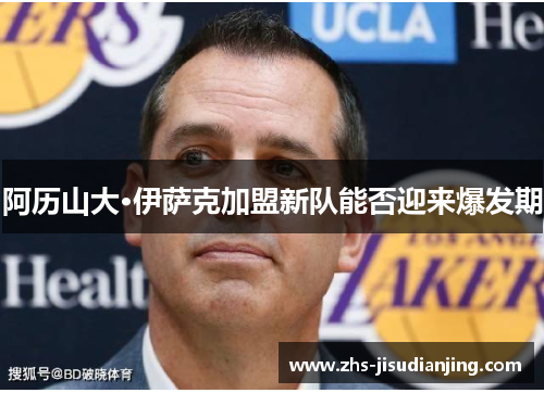 阿历山大·伊萨克加盟新队能否迎来爆发期 阿历山大·伊萨克加盟新队能否迎来爆发期