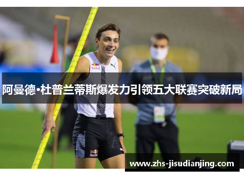 阿曼德·杜普兰蒂斯爆发力引领五大联赛突破新局 阿曼德·杜普兰蒂斯爆发力引领五大联赛突破新局