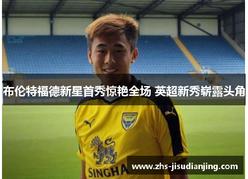 布伦特福德新星首秀惊艳全场 英超新秀崭露头角 布伦特福德新星首秀惊艳全场 英超新秀崭露头角