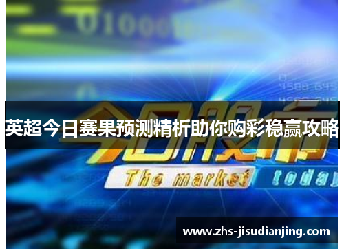 英超今日赛果预测精析助你购彩稳赢攻略 英超今日赛果预测精析助你购彩稳赢攻略
