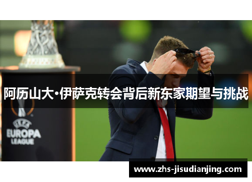 阿历山大·伊萨克转会背后新东家期望与挑战
