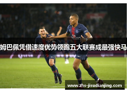 姆巴佩凭借速度优势领跑五大联赛成最强快马