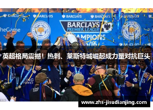 英超格局震撼!热刺、莱斯特城崛起成力量对抗巨头 英超格局震撼!热刺、莱斯特城崛起成力量对抗巨头
