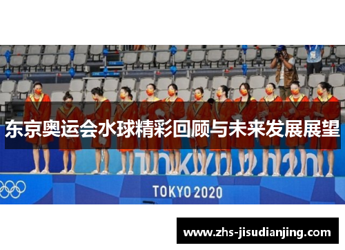 东京奥运会水球精彩回顾与未来发展展望 东京奥运会水球精彩回顾与未来发展展望