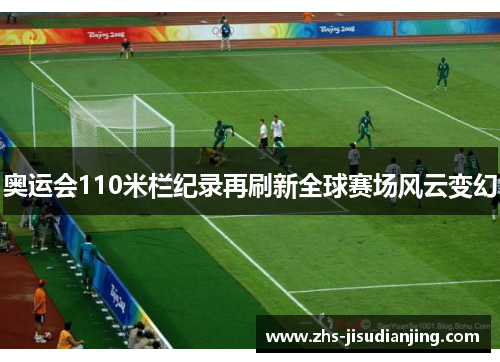 奥运会110米栏纪录再刷新全球赛场风云变幻 奥运会110米栏纪录再刷新全球赛场风云变幻