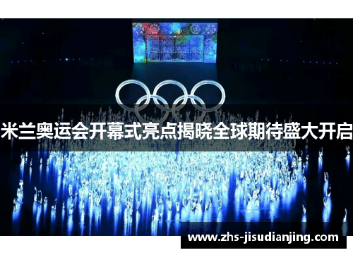 米兰奥运会开幕式亮点揭晓全球期待盛大开启