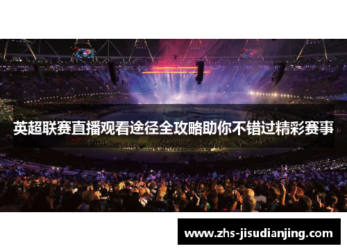 英超联赛直播观看途径全攻略助你不错过精彩赛事