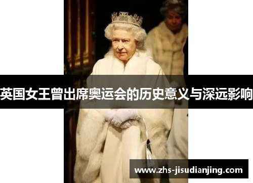 英国女王曾出席奥运会的历史意义与深远影响